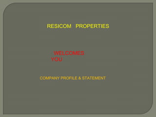 RESICOM PROPERTIES
WELCOMES
YOU
COMPANY PROFILE & STATEMENT
 