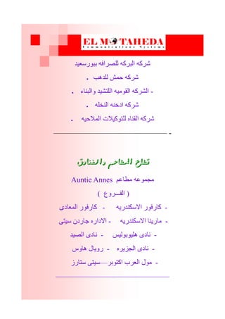 ‫ثج٘رضؼٞذ‬ ٔ‫ىيصراف‬ ٔ‫اىجرم‬ ٔ‫غرم‬
 ‫ىيذٕت‬ ‫حَع‬ ٔ‫غرم‬
 -‫ٗاىجْبء‬ ‫اىيزػٞذ‬ ٍٔٞ٘‫اىق‬ ٔ‫اىػرم‬
 ٔ‫اىْخي‬ ْٔ‫ادخ‬ ٔ‫غرم‬
 ٔٞ‫اىَالح‬ ‫ىيز٘مٞالد‬ ٓ‫اىقْب‬ ٔ‫غرم‬
-———————————————
‫والفيادق‬ ‫املطاعه‬ ‫قطاع‬
Auntie Annes ٌ‫ٍطبػ‬ ٔ‫ٍجَ٘ػ‬
(‫اىفـــرٗع‬)
-ٔٝ‫االضنْذر‬ ‫مبرف٘ر‬-ٙ‫اىَؼبد‬ ‫مبرف٘ر‬
-ٔٝ‫االضنْذر‬ ‫ٍبرْٝب‬-ٚ‫ضٞز‬ ُ‫جبرد‬ ٓ‫االدار‬
-‫ٕيٞ٘ث٘ىٞص‬ ٙ‫ّبد‬-‫اىصٞذ‬ ٙ‫ّبد‬
-ٓ‫اىجسٝر‬ ٙ‫ّبد‬-‫ٕبٗش‬ ‫رٗٝبه‬
-‫امز٘ثر‬ ‫اىؼرة‬ ‫ٍ٘ه‬—‫ضزبرز‬ ٚ‫ضٞز‬
———————————————
 