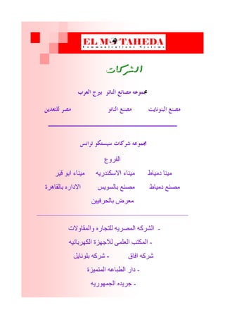 ‫الشزكات‬
‫اىفرٗع‬
‫قٞر‬ ٘‫اث‬ ‫ٍْٞبء‬ ٔٝ‫االضنْذر‬ ‫ٍْٞبء‬ ‫دٍٞبط‬ ‫ٍْٞب‬
‫ثبىقبٕرح‬ ٓ‫االدار‬ ‫ثبىط٘ٝص‬ ‫ٍصْغ‬ ‫دٍٞبط‬ ‫ٍصْغ‬
ِٞٞ‫ثبىحرف‬ ‫ٍؼرض‬
————————————————————
-‫ٗاىَقبٗالد‬ ٓ‫ىيزجبر‬ ٔٝ‫اىَصر‬ ٔ‫اىػرم‬
-ٔٞ‫اىنٖرثبئ‬ ‫ىالجٖسح‬ َٚ‫اىؼي‬ ‫اىَنزت‬
‫افبق‬ ٔ‫غرم‬-‫ثيّ٘بٝو‬ ٔ‫غرم‬
-‫اىَزَٞسح‬ ٔ‫اىطجبػ‬ ‫دار‬
-ٔٝ‫اىجَٖ٘ر‬ ٓ‫جرٝذ‬
 