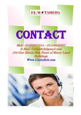ContaCt
Mob : 01206001014 – 01118455507
E-Mail :Unitedtch@gmail.com
154-Gisr Elsuiz Stin Fornt of Merry Land
Buildings
Www.Unitedtch.com
 