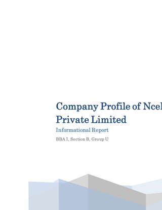 Company Profile of Ncel
Private Limited
Informational Report
BBA I, Section B, Group U
 