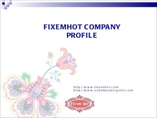 FIXEMHOT COMPANY PROFILE http://www.fixemhot.com http://www.sublimation-print.com 