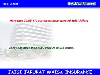 More than 39,05,112 customers have selected Bajaj Allianz Every day more than 4000 Policies issued online. JAISI JARURAT WAISA INSURANCE 