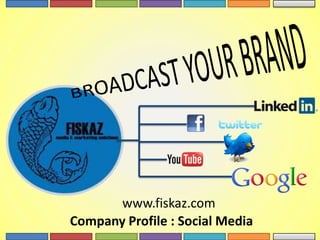 BROADCAST YOUR BRAND www.fiskaz.com Company Profile : Social Media  