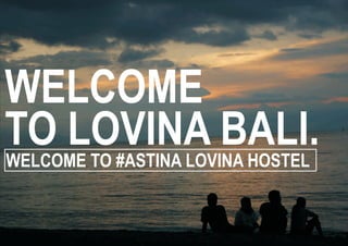 WELCOME
TO LOVINA BALI.
WELCOME TO #ASTINA LOVINA HOSTEL
 