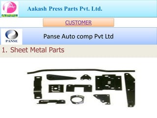 Aakash Press Parts Pvt. Ltd.

                       CUSTOMER

              Panse Auto comp Pvt Ltd
1. Sheet Metal Parts
 