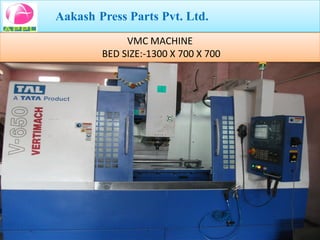 Aakash Press Parts Pvt. Ltd.
             VMC MACHINE
        BED SIZE:-1300 X 700 X 700
 