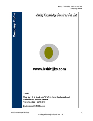 Kshitij Knowledge Services Pvt. Ltd.
                                                                               Company Profile




Kshitij Knowledge Services                                                                     1
                             © Kshitij   Knowledge Services Pvt. Ltd
 