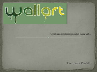 Creating a masterpiece out of every wall…




                Company Profile
 