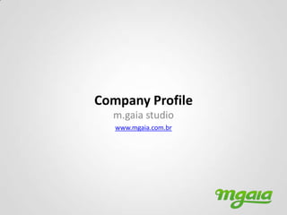Company Profile
  m.gaia studio
   www.mgaia.com.br
 