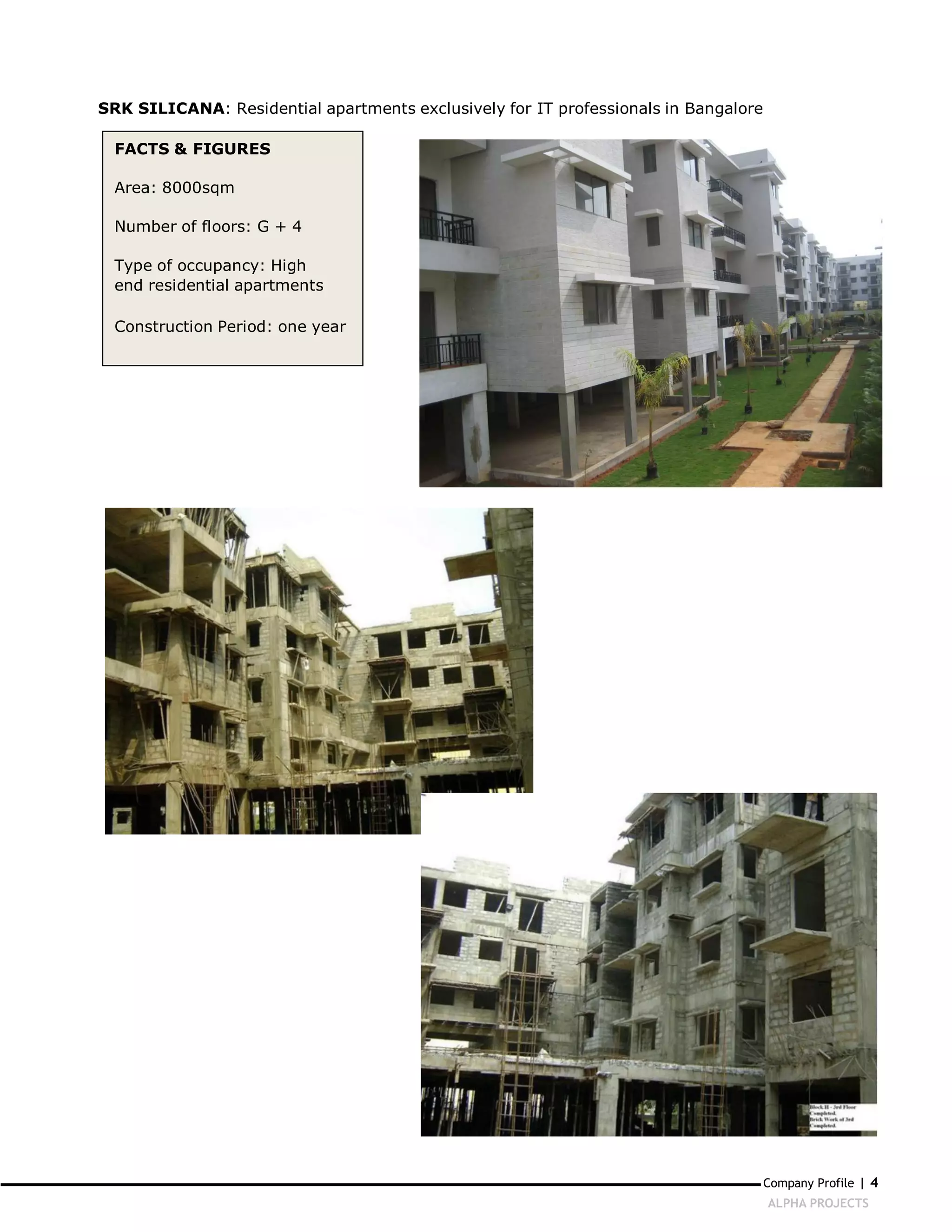 SRK SILICANA: Residential apartments exclusively for IT professionals in Bangalore

  FACTS & FIGURES

  Area: 8000sqm

  Number of floors: G + 4

  Type of occupancy: High
  end residential apartments

  Construction Period: one year




                                                                                     Company Profile | 4
                                                                                     ALPHA PROJECTS
 