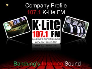 Company Profile
    107.1 K-lite FM




Bandung’s Inspiring Sound
 