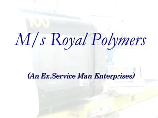 M/s Royal Polymers (An Ex.Service Man Enterprises) 