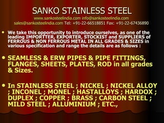 SANKO STAINLESS STEEL www.sankosteelindia.com   [email_address]   [email_address]  Tel: +91-22-66518851 Fax: +91-22-67436890  ,[object Object],[object Object],[object Object]