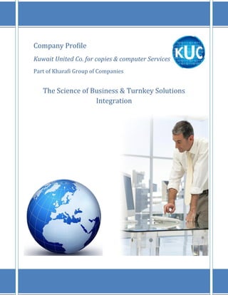 Company Profile
Kuwait United Co. for copies & computer Services
Part of Kharafi Group of Companies


   The Science of Business & Turnkey Solutions
                   Integration
 