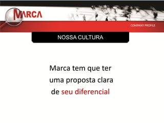 COMPANY PROFILE



  NOSSA CULTURA




Marca tem que ter
uma proposta clara
de seu diferencial
 