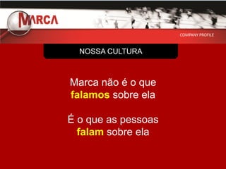 COMPANY PROFILE



  NOSSA CULTURA



Marca não é o que
falamos sobre ela

É o que as pessoas
  falam sobre ela
 