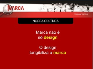 COMPANY PROFILE



 NOSSA CULTURA


   Marca não é
    só design

     O design
tangibiliza a marca
 