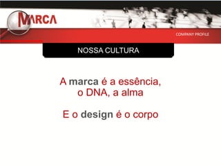 COMPANY PROFILE



   NOSSA CULTURA



A marca é a essência,
   o DNA, a alma

E o design é o corpo
 