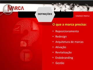 DEFINIÇÕES                     COMPANY PROFILE
                                 COMPANY PROFILE



             O que a marca precisa:
             • Reposicionamento
             • Redesign
             • Arquitetura de marcas
             • Ativação
             • Revitalização
             • Endobranding
             • Gestão
 
