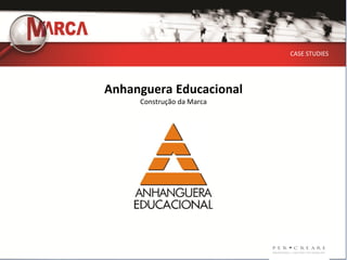CASE STUDIES




Anhanguera Educacional
     Construção da Marca
 