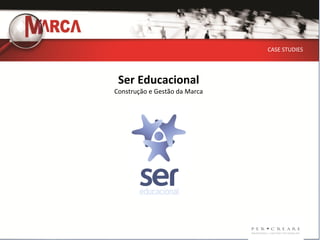 CASE STUDIES




 Ser Educacional
Construção e Gestão da Marca
 