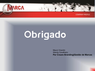 COMPANY PROFILE




Obrigado
     Mauro Vicentin
     Wandy Cavalheiro
     Per Creare Branding|Gestão de Marcas
 