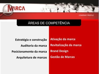 COMPANY PROFILE



           ÁREAS DE COMPETÊNCIA




  Estratégia e construção   Ativação da marca
      Auditoria da marca    Revitalização da marca
Posicionamento da marca     Brand Design
   Arquitetura de marcas    Gestão de Marcas
 