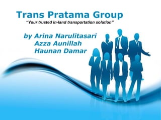 Trans Pratama Group
 “Your trusted in-land transportation solution”


 by Arina Narulitasari
    Azza Aunillah
    Haunan Damar




                   Free Powerpoint Templates
                                                  Page 1
 