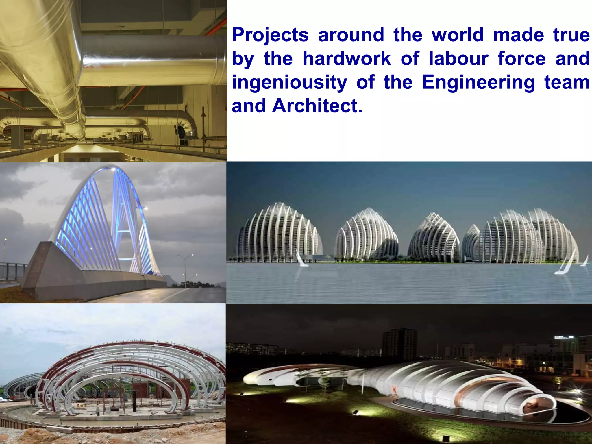 Projects around the world made true
by the hardwork of labour force and
ingeniousity of the Engineering team
and Architect.
 