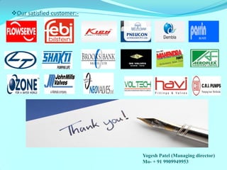 Our satisfied customer:- 
Yogesh Patel (Managing director) 
Mo- + 91 9909949953 