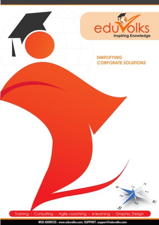 edu olks Inspiring.Knowledge 
SIMPLIFYING 
CORPORATE SOLUTIONS 
T raining - Consulting - Agile coaching - e-learning - Graphic Design 
WEB ADDRESS : www.eduvolks.com, SUPPORT: support@eduvolks.com 
 