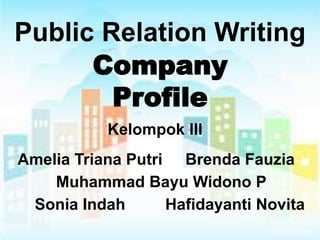 Public Relation Writing 
Company 
Profile 
Kelompok III 
Amelia Triana Putri Brenda Fauzia 
Muhammad Bayu Widono P 
Hafidayanti Novita 
Sonia Indah 
 