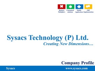 Business
Multipliers
Customized
solutions
Mobile
Applications
ERP
Implementation
Sysacs Technology (P) Ltd.
Company Profile
Creating New Dimensions…
Sysacs www.sysacs.com
 