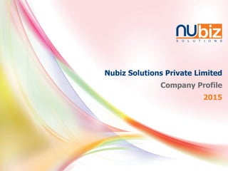 nuS O L U T I O N S
Nubiz Solutions Private Limited
Company Profile
2015
 