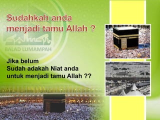 Jika belum
Sudah adakah Niat anda
untuk menjadi tamu Allah ??
 