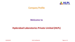Company Profile
Welcome to
Hyderabad Laboratories Private Limited (HLPL)
14/10/2015 HLPL Confidential Page no: 01
 