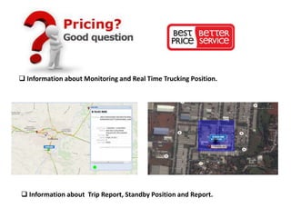  Information about Monitoring and Real Time Trucking Position.
 Information about Trip Report, Standby Position and Report.
 