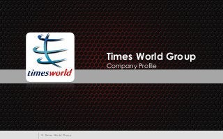 © Times World Group
Times World Group
Company Profile
 