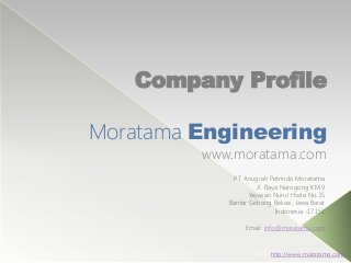 Company Profile
Moratama Engineering
www.moratama.com
PT Anugrah Petrindo Moratama
Jl. Raya Narogong KM.9
Yayasan Nurul Huda No.35
Bantar Gebang Bekasi, Jawa Barat
Indonesia -17151
Email: info@moratama.com
http://www.moratama.com
 