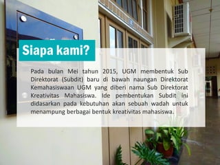 Pada bulan Mei tahun 2015, UGM membentuk Sub
Direktorat (Subdit) baru di bawah naungan Direktorat
Kemahasiswaan UGM yang d...
