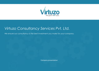 Virtuzo Consultancy Services Pvt. Ltd.
We ensure our consultancy is the best investment you make for your company.
Company presentation
 