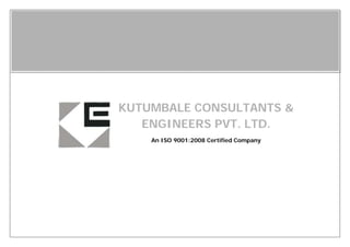 KUTUMBALE CONSULTANTS &
ENGINEERS PVT. LTD.
An ISO 9001:2008 Certified Company
 