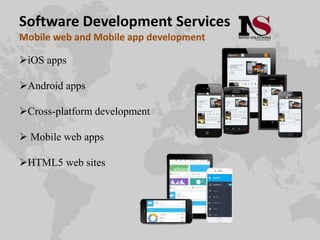 Software Development Services
Mobile web and Mobile app development
iOS apps
Android apps
Cross-platform development
 Mobile web apps
HTML5 web sites
 