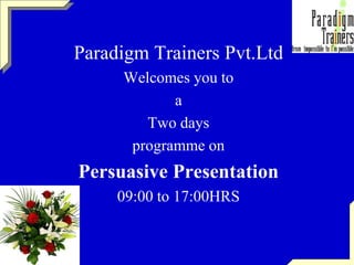 Paradigm Trainers Pvt.Ltd
Welcomes you to
a
Two days
programme on
Persuasive Presentation
09:00 to 17:00HRS
 