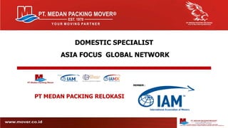 DOMESTIC SPECIALIST
ASIA FOCUS GLOBAL NETWORK
PT MEDAN PACKING RELOKASI
MEMBER :
 