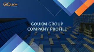GOUKM GROUP
COMPANY PROFILE
 