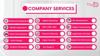 COMPANY SERVICES
Website Development
Mobile Application
Game Development
Digital Marketing
Payment Gateway
UI/UX Design
ERP | CRM | RPA
Cyber Security
API Development
Application Maintenance
Application Develop
Graphics Designing Implementation & Develo
SLA Support
Digital Transforming
 
