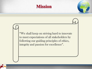 “We shall keep on striving hard to innovate
to meet expectations of all stakeholders by
following our guiding principles of ethics,
integrity and passion for excellence”.
 