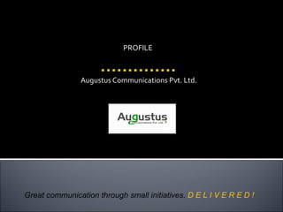 Augustus Communications Pvt. Ltd. Great communication through small initiatives.  D E L I V E R E D ! PROFILE 